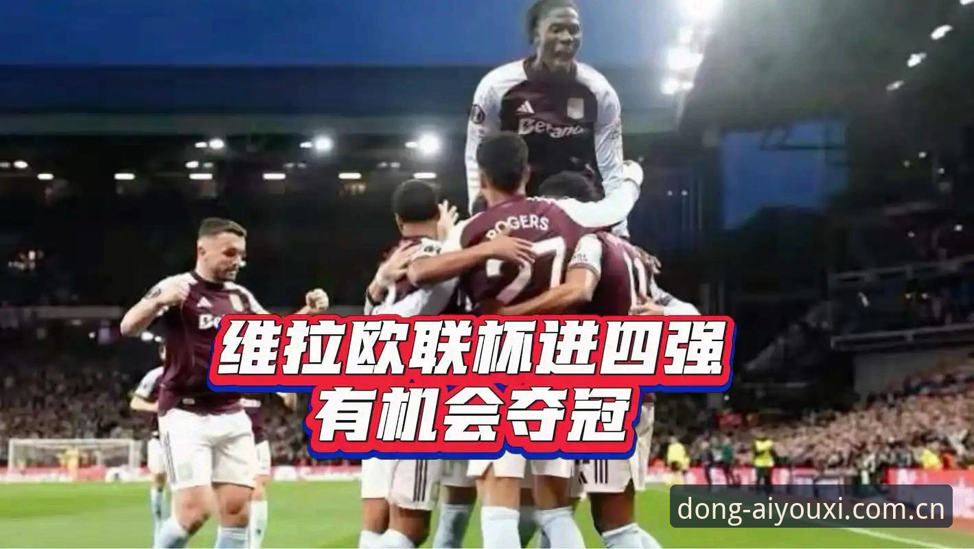 欧联杯决赛观赛指南与复盘教程：维拉终结30年等待的战术全解析